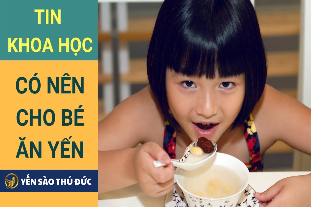 Cho trẻ em ăn yến có tác dụng gì đối với sức khỏe và sự phát triển của bé? Chuyên mục yến sào cho trẻ em.